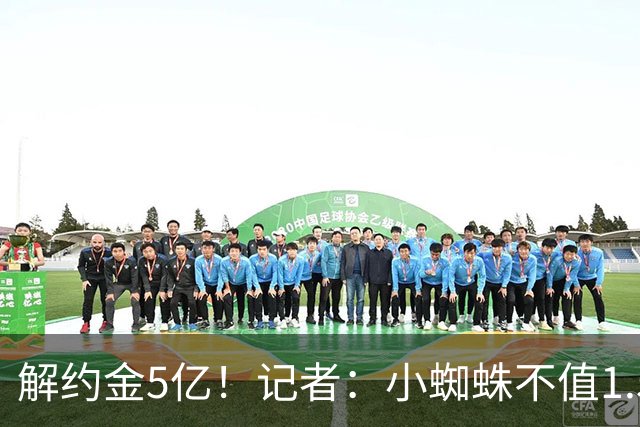 解约金5亿！记者：小蜘蛛不值1.5亿，只有姆哈、亚马尔、奥利塞值